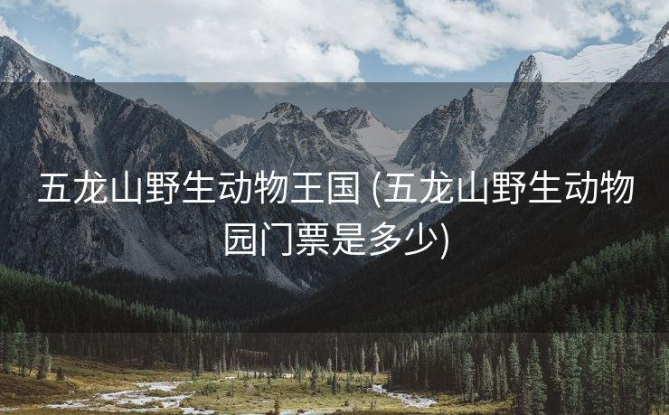 五龙山野生动物王国 (五龙山野生动物园门票是多少)