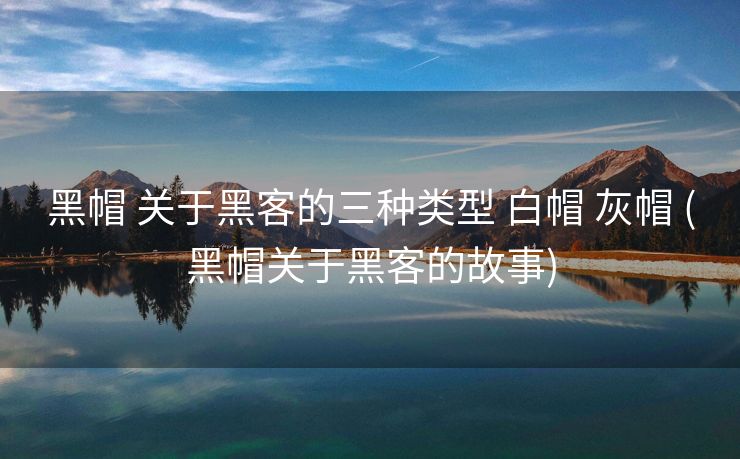 黑帽 关于黑客的三种类型 白帽 灰帽 (黑帽关于黑客的故事)