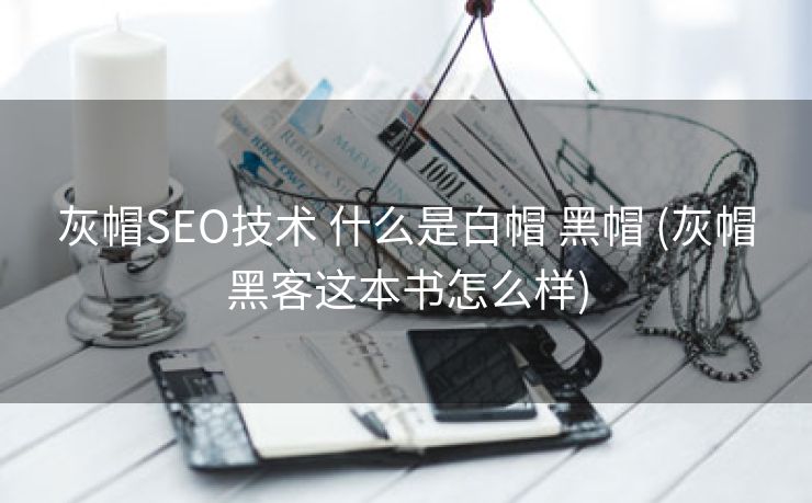 灰帽SEO技术 什么是白帽 黑帽 (灰帽黑客这本书怎么样)