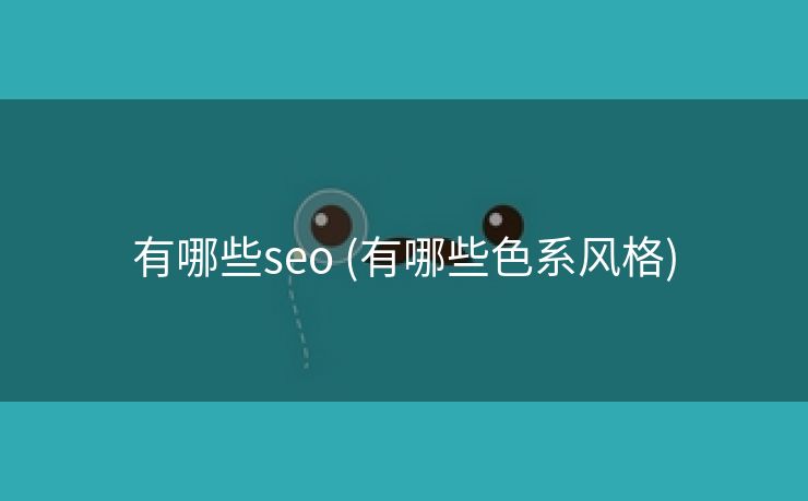 有哪些seo (有哪些色系风格)