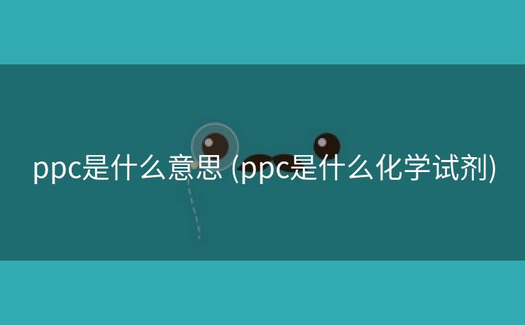 ppc是什么意思 (ppc是什么化学试剂)