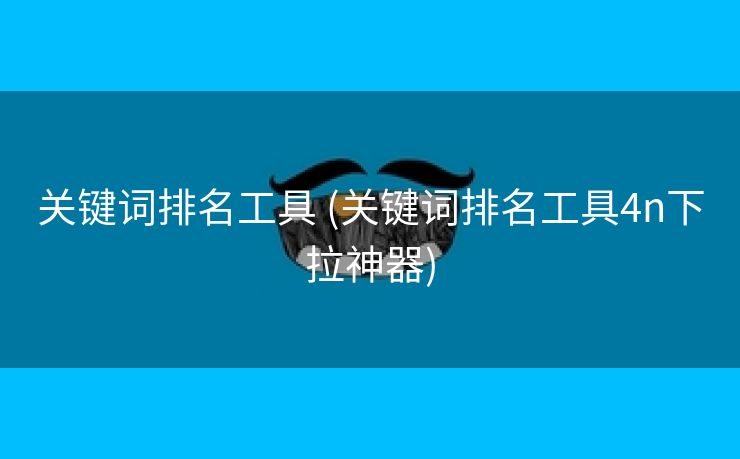 关键词排名工具 (关键词排名工具4n下拉神器)