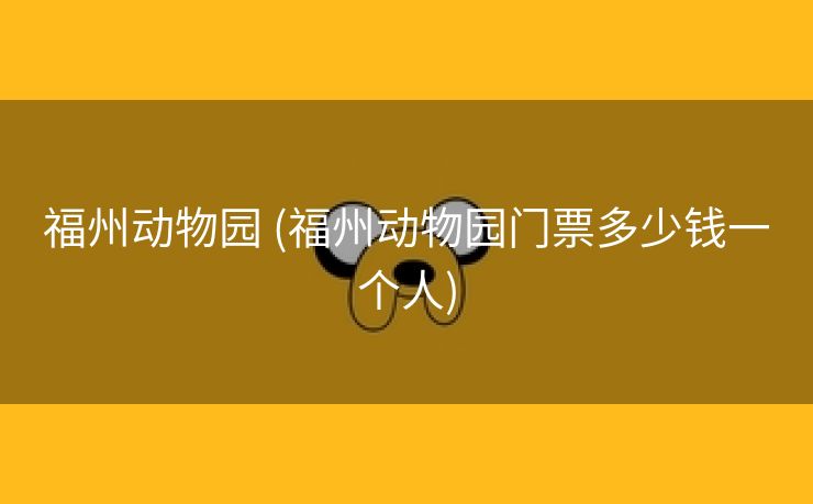 福州动物园 (福州动物园门票多少钱一个人)