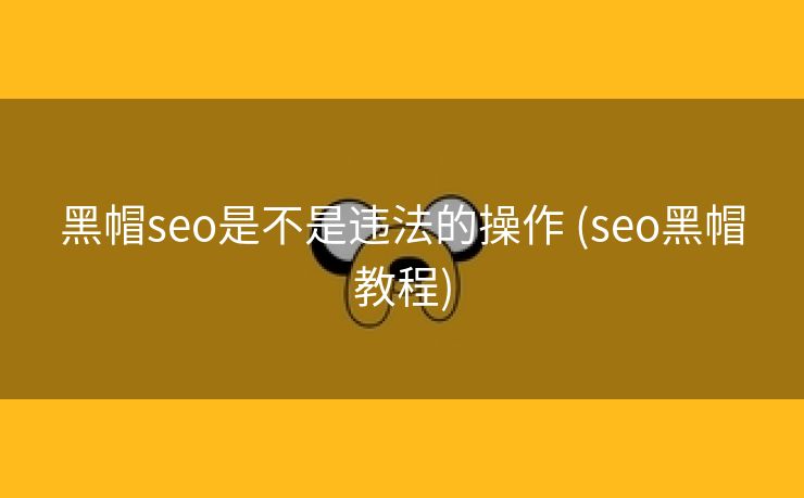 黑帽seo是不是违法的操作 (seo黑帽教程)