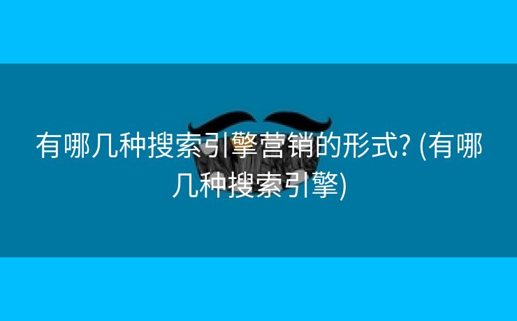 有哪几种搜索引擎营销的形式? (有哪几种搜索引擎)