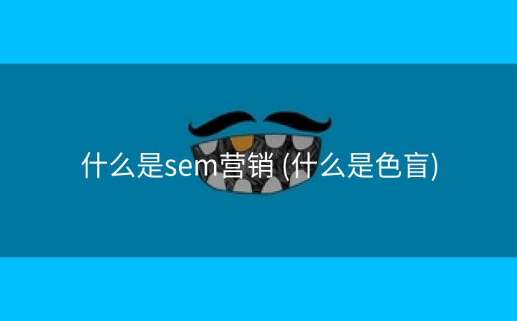 什么是sem营销 (什么是色盲)