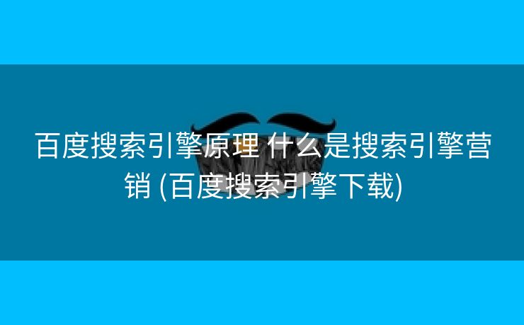 百度搜索引擎原理 什么是搜索引擎营销 (百度搜索引擎下载)