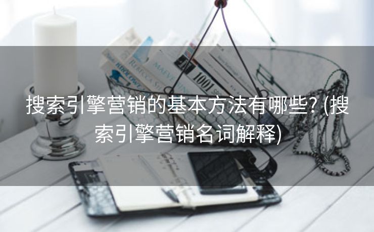 搜索引擎营销的基本方法有哪些? (搜索引擎营销名词解释)