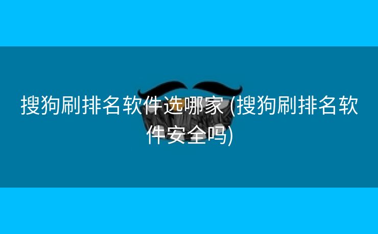搜狗刷排名软件选哪家 (搜狗刷排名软件安全吗)