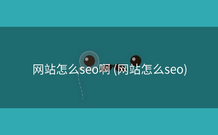 网站怎么seo啊 (网站怎么seo)