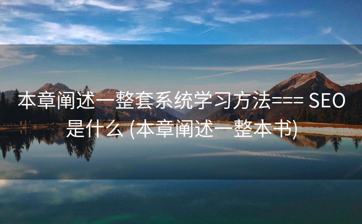 本章阐述一整套系统学习方法=== SEO是什么 (本章阐述一整本书)