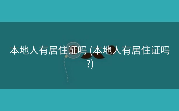 本地人有居住证吗 (本地人有居住证吗?)