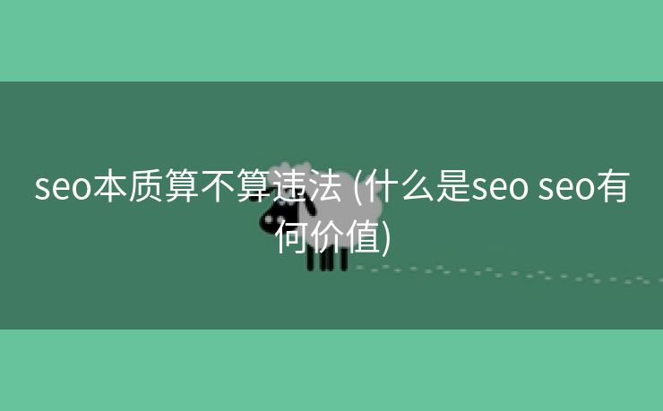 seo本质算不算违法 (什么是seo seo有何价值)