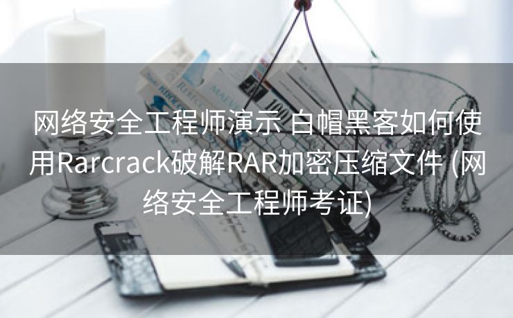 网络安全工程师演示 白帽黑客如何使用Rarcrack破解RAR加密压缩文件 (网络安全工程师考证)