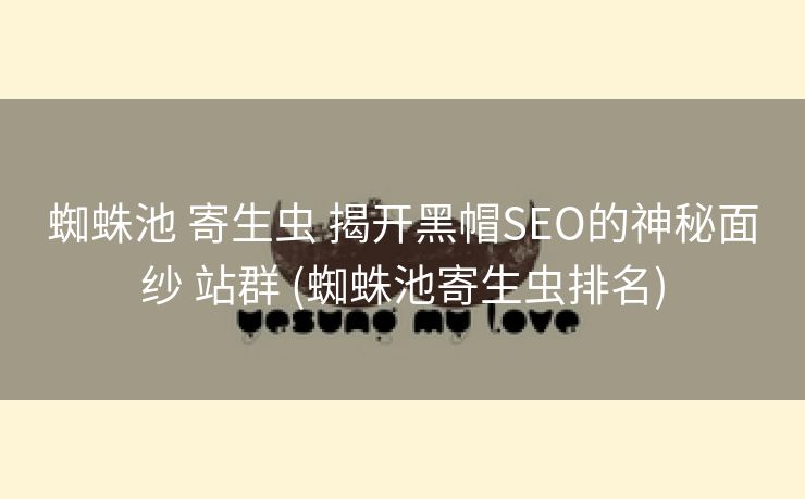 蜘蛛池 寄生虫 揭开黑帽SEO的神秘面纱 站群 (蜘蛛池寄生虫排名)