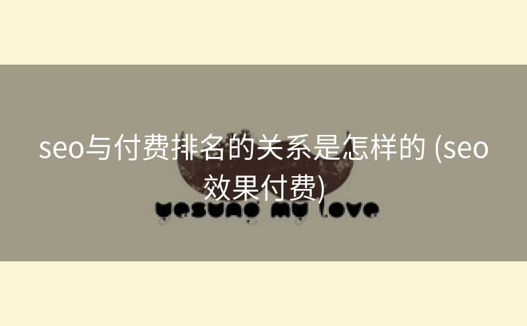 seo与付费排名的关系是怎样的 (seo效果付费)