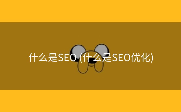 什么是SEO (什么是SEO优化)