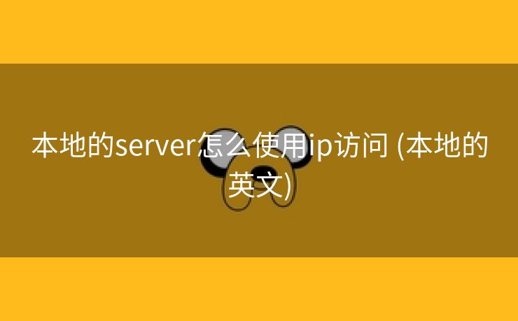 本地的server怎么使用ip访问 (本地的英文)