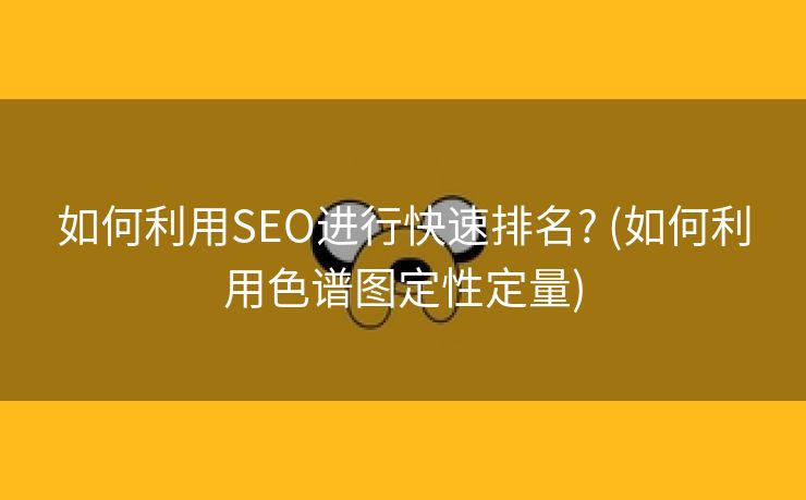 如何利用SEO进行快速排名? (如何利用色谱图定性定量)
