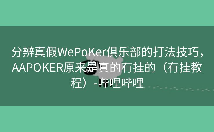 分辨真假WePoKer俱乐部的打法技巧，AAPOKER原来是真的有挂的（有挂教程）-哔哩哔哩