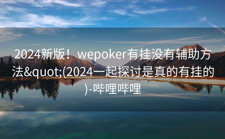 2024新版!wepoker有挂没有辅助方法"(2024一起探讨是真的有挂的)-哔哩哔哩 2024新版!wepoker有挂没有辅助方法"(2024一起探讨是真的有挂的)-哔哩哔哩