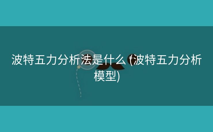 波特五力分析法是什么 (波特五力分析模型)