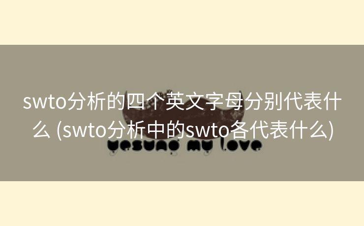 swto分析的四个英文字母分别代表什么 (swto分析中的swto各代表什么)