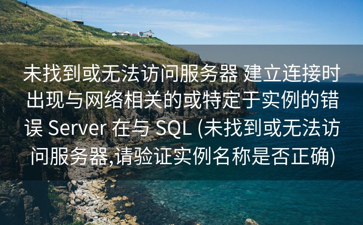 未找到或无法访问服务器 建立连接时出现与网络相关的或特定于实例的错误 Server 在与 SQL (未找到或无法访问服务器,请验证实例名称是否正确)