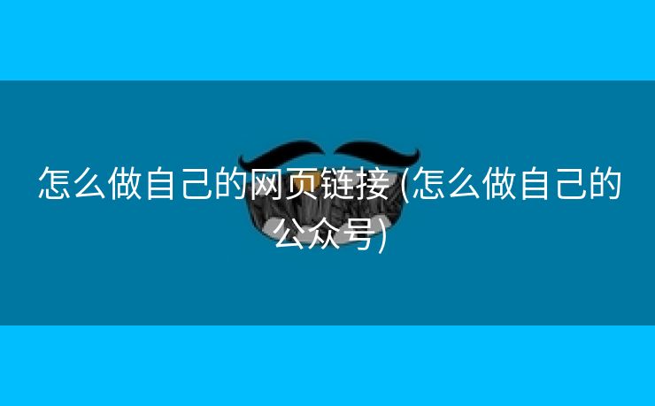 怎么做自己的网页链接 (怎么做自己的公众号)