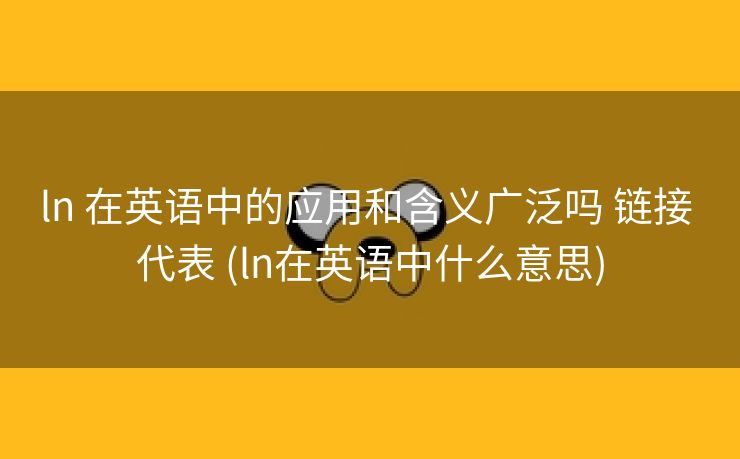 ln 在英语中的应用和含义广泛吗 链接 代表 (ln在英语中什么意思)