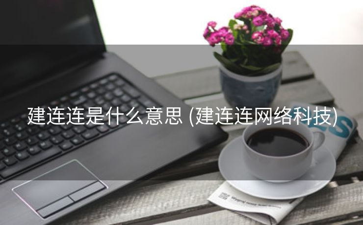 建连连是什么意思 (建连连网络科技)