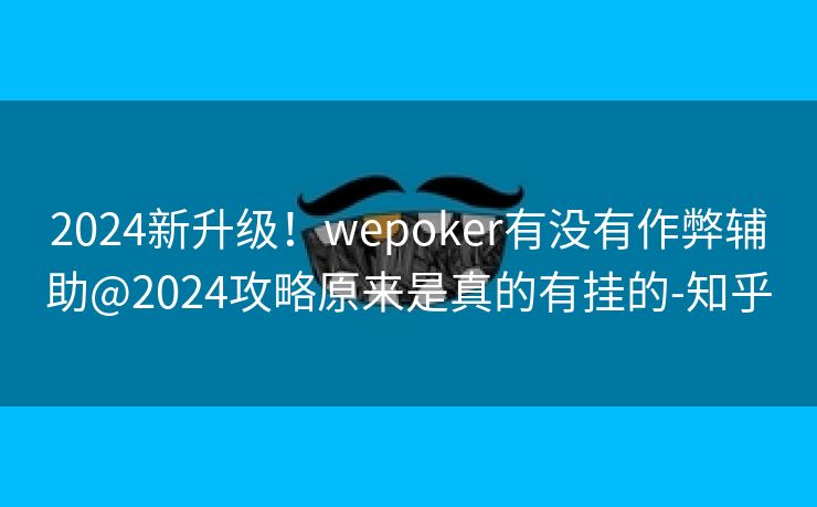 2024新升级！wepoker有没有作弊辅助@2024攻略原来是真的有挂的-知乎