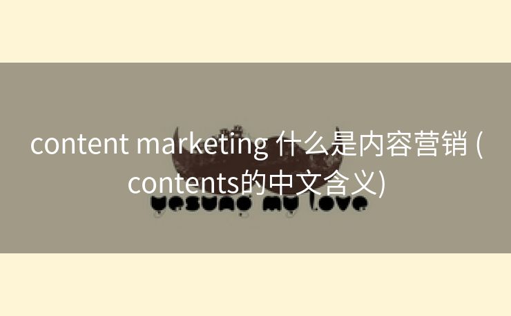 content marketing 什么是内容营销 (contents的中文含义)