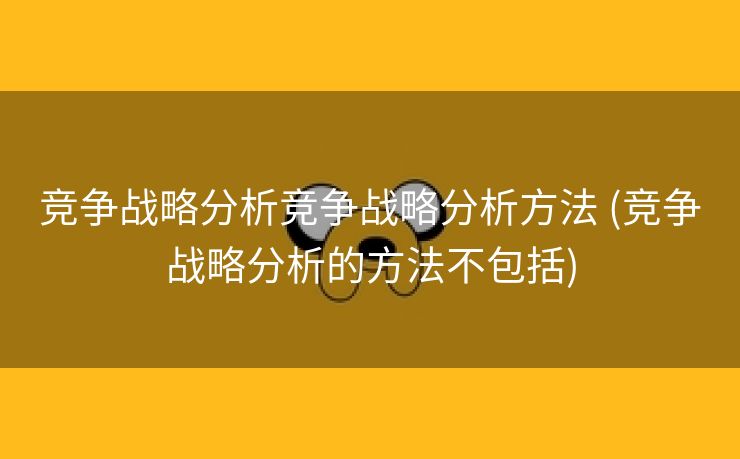 竞争战略分析竞争战略分析方法 (竞争战略分析的方法不包括)