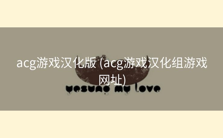 acg游戏汉化版 (acg游戏汉化组游戏网址)