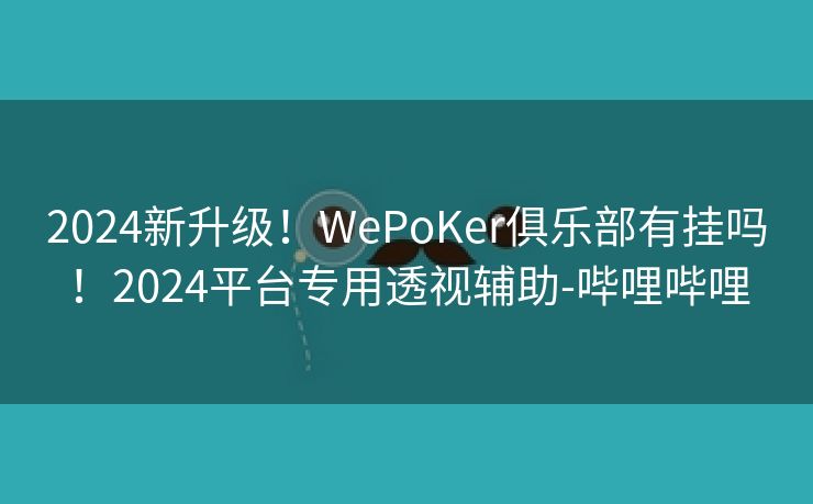 2024新升级！WePoKer俱乐部有挂吗！2024平台专用透视辅助-哔哩哔哩