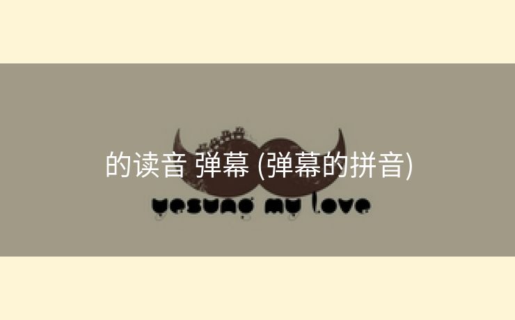 的读音 弹幕 (弹幕的拼音)