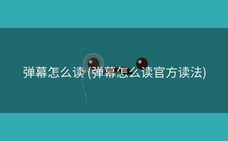 弹幕怎么读 (弹幕怎么读官方读法)