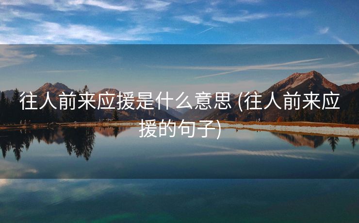 往人前来应援是什么意思 (往人前来应援的句子)
