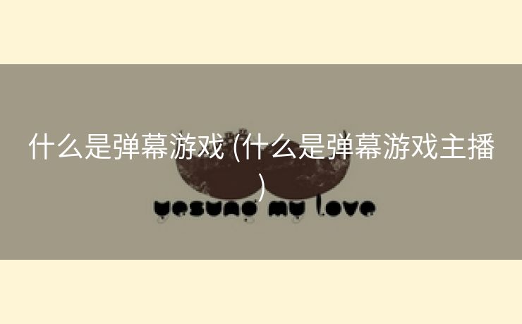 什么是弹幕游戏 (什么是弹幕游戏主播)
