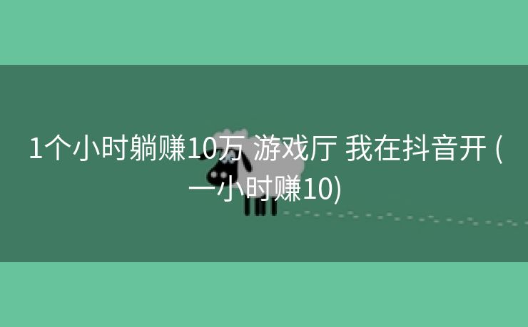 1个小时躺赚10万 游戏厅 我在抖音开 (一小时赚10)