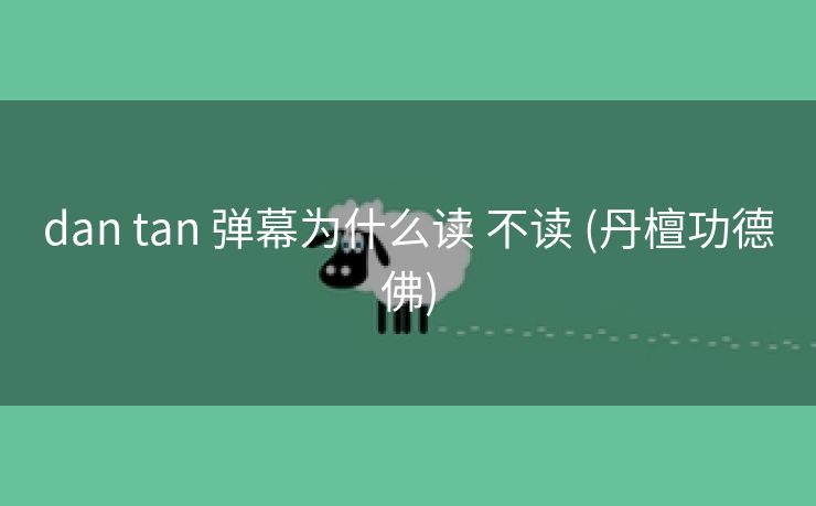 dan tan 弹幕为什么读 不读 (丹檀功德佛)