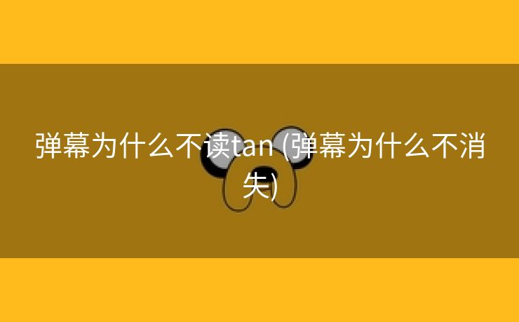 弹幕为什么不读tan (弹幕为什么不消失)