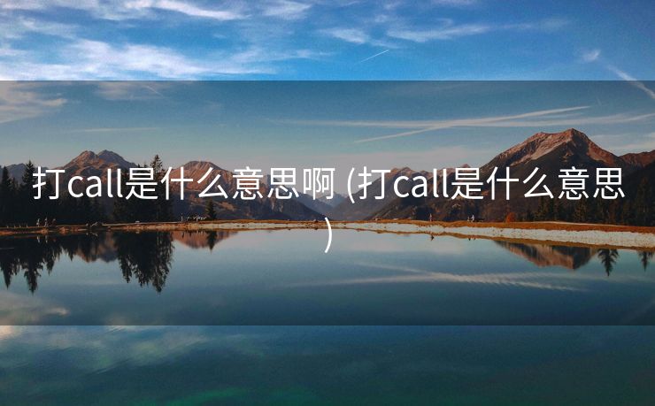 打call是什么意思啊 (打call是什么意思)