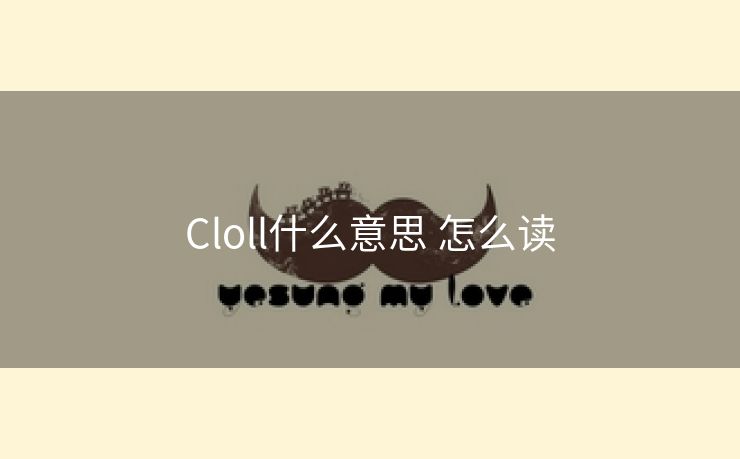 Cloll什么意思 怎么读