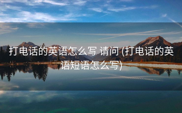 打电话的英语怎么写 请问 (打电话的英语短语怎么写)