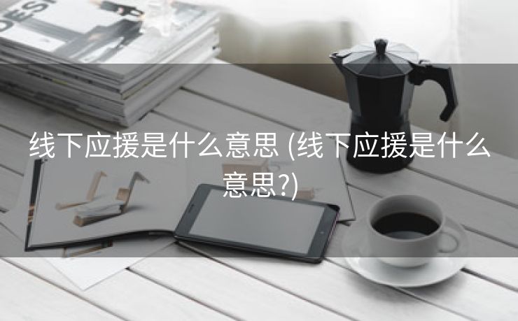 线下应援是什么意思 (线下应援是什么意思?)