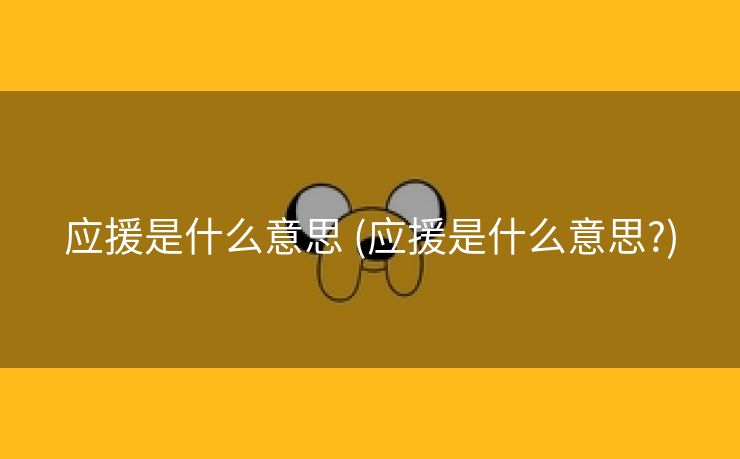 应援是什么意思 (应援是什么意思?)
