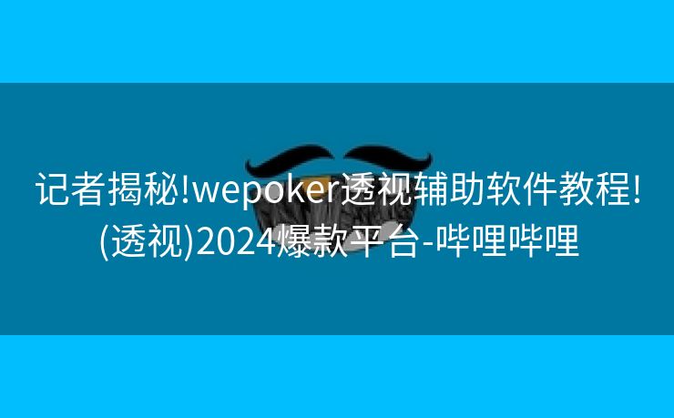 记者揭秘!wepoker透视辅助软件教程!(透视)2024爆款平台-哔哩哔哩
