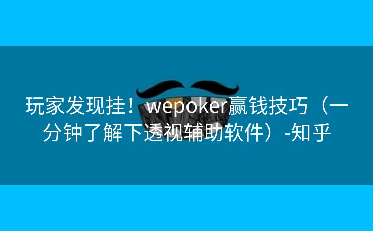 玩家发现挂！wepoker赢钱技巧（一分钟了解下透视辅助软件）-知乎
